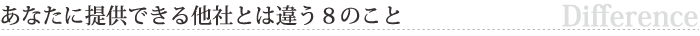あなたに提供できる他社とは違う８のこと