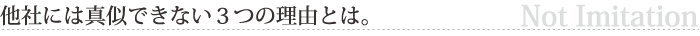 他社には真似できない３つの理由とは。